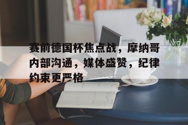 英雄联盟-赛前德国杯焦点战，摩纳哥内部沟通，媒体盛赞，纪律约束更严格(意大利vs瑞典世预赛)